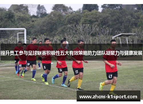 提升员工参与足球联赛积极性五大有效策略助力团队凝聚力与健康发展