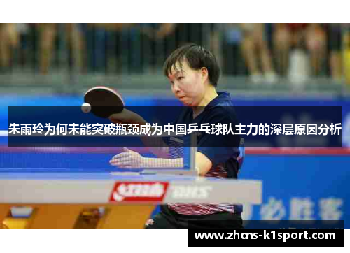 朱雨玲为何未能突破瓶颈成为中国乒乓球队主力的深层原因分析