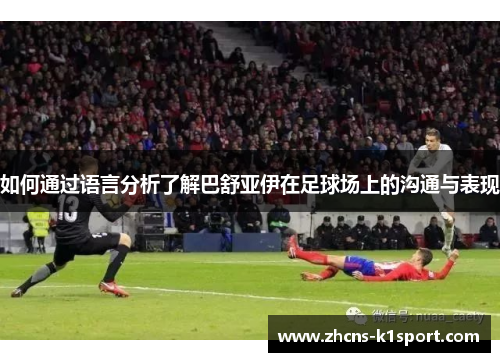 如何通过语言分析了解巴舒亚伊在足球场上的沟通与表现