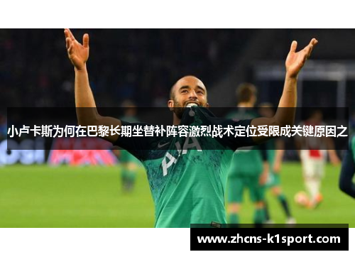 小卢卡斯为何在巴黎长期坐替补阵容激烈战术定位受限成关键原因之