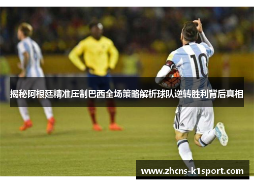 揭秘阿根廷精准压制巴西全场策略解析球队逆转胜利背后真相