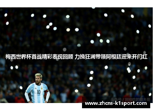 梅西世界杯首战精彩表现回顾 力挽狂澜带领阿根廷迎来开门红