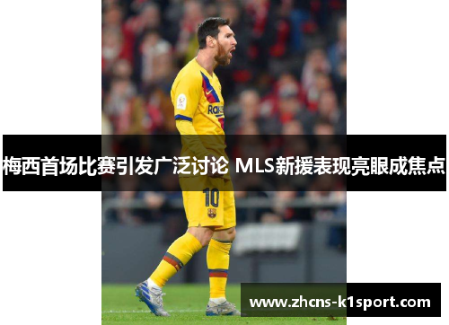 梅西首场比赛引发广泛讨论 MLS新援表现亮眼成焦点