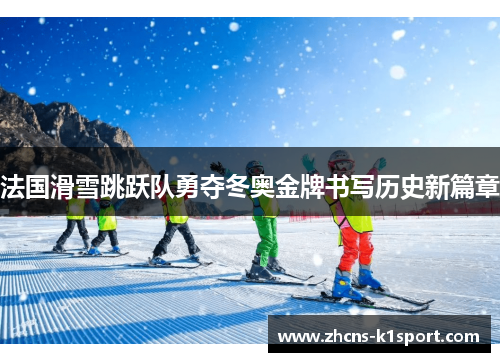 法国滑雪跳跃队勇夺冬奥金牌书写历史新篇章