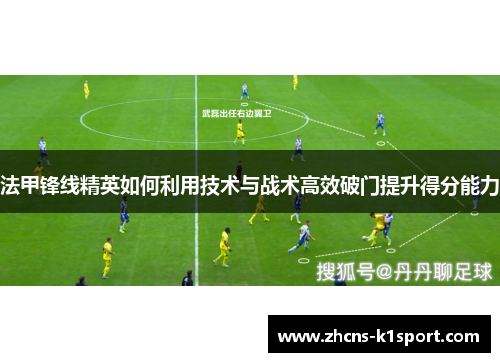 法甲锋线精英如何利用技术与战术高效破门提升得分能力 法甲锋线精英如何利用技术与战术高效破门提升得分能力