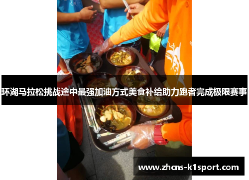环湖马拉松挑战途中最强加油方式美食补给助力跑者完成极限赛事 环湖马拉松挑战途中最强加油方式美食补给助力跑者完成极限赛事