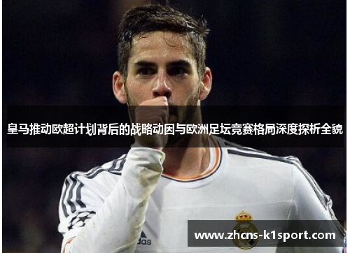 皇马推动欧超计划背后的战略动因与欧洲足坛竞赛格局深度探析全貌 皇马推动欧超计划背后的战略动因与欧洲足坛竞赛格局深度探析全貌