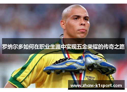 罗纳尔多如何在职业生涯中实现五金荣耀的传奇之路