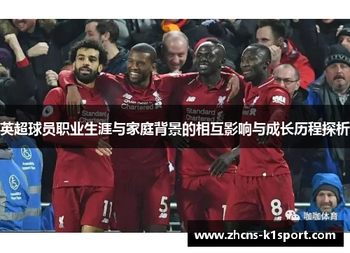 英超球员职业生涯与家庭背景的相互影响与成长历程探析 英超球员职业生涯与家庭背景的相互影响与成长历程探析