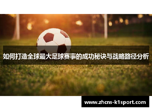 如何打造全球最大足球赛事的成功秘诀与战略路径分析 如何打造全球最大足球赛事的成功秘诀与战略路径分析