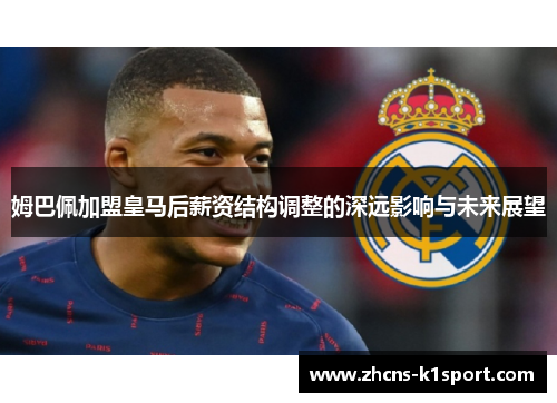 姆巴佩加盟皇马后薪资结构调整的深远影响与未来展望 姆巴佩加盟皇马后薪资结构调整的深远影响与未来展望