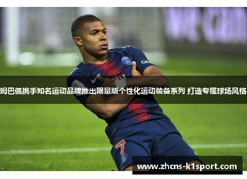 姆巴佩携手知名运动品牌推出限量版个性化运动装备系列 打造专属球场风格