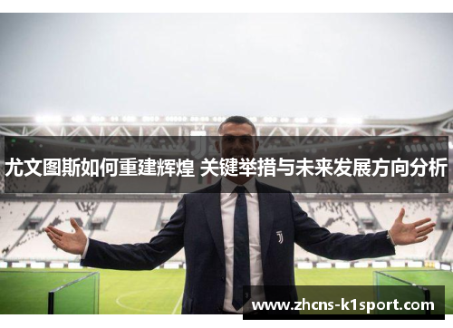 尤文图斯如何重建辉煌 关键举措与未来发展方向分析 尤文图斯如何重建辉煌 关键举措与未来发展方向分析