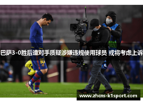巴萨3-0胜后遭对手质疑涉嫌违规使用球员 或将考虑上诉 巴萨3-0胜后遭对手质疑涉嫌违规使用球员 或将考虑上诉