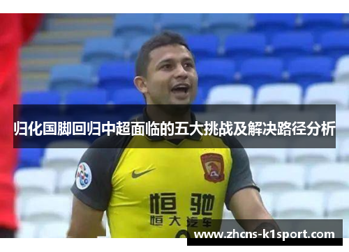 归化国脚回归中超面临的五大挑战及解决路径分析