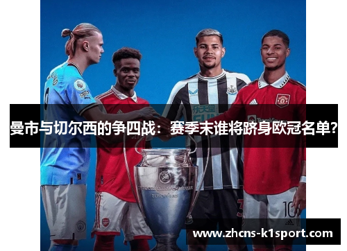 曼市与切尔西的争四战:赛季末谁将跻身欧冠名单? 曼市与切尔西的争四战:赛季末谁将跻身欧冠名单?