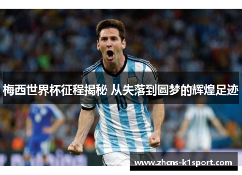 梅西世界杯征程揭秘 从失落到圆梦的辉煌足迹