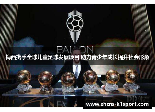 梅西携手全球儿童足球发展项目 助力青少年成长提升社会形象 梅西携手全球儿童足球发展项目 助力青少年成长提升社会形象