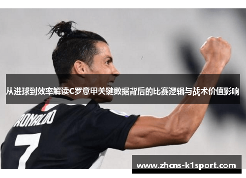 从进球到效率解读C罗意甲关键数据背后的比赛逻辑与战术价值影响 从进球到效率解读C罗意甲关键数据背后的比赛逻辑与战术价值影响