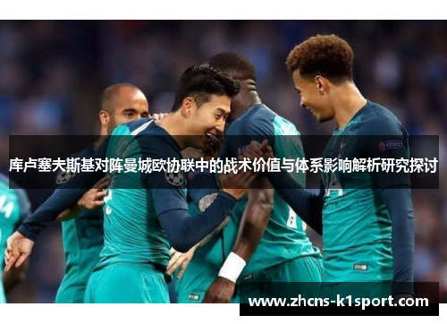 库卢塞夫斯基对阵曼城欧协联中的战术价值与体系影响解析研究探讨 库卢塞夫斯基对阵曼城欧协联中的战术价值与体系影响解析研究探讨