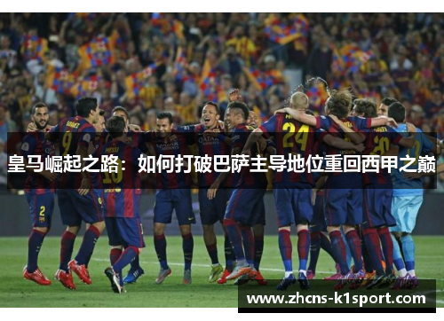 皇马崛起之路：如何打破巴萨主导地位重回西甲之巅