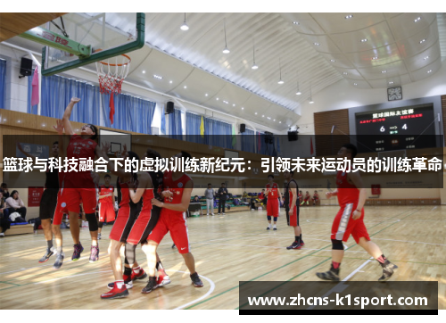 篮球与科技融合下的虚拟训练新纪元：引领未来运动员的训练革命