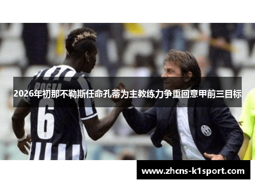 2026年初那不勒斯任命孔蒂为主教练力争重回意甲前三目标