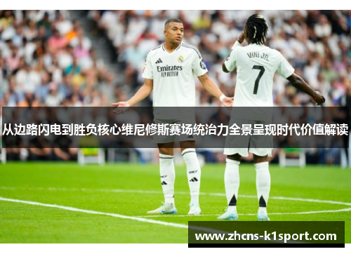从边路闪电到胜负核心维尼修斯赛场统治力全景呈现时代价值解读
