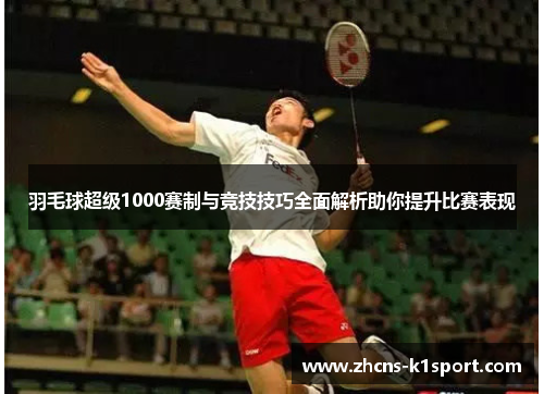 羽毛球超级1000赛制与竞技技巧全面解析助你提升比赛表现
