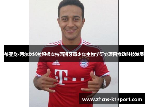 蒂亚戈·阿尔坎塔拉积极支持西班牙青少年生物学研究项目推动科技发展